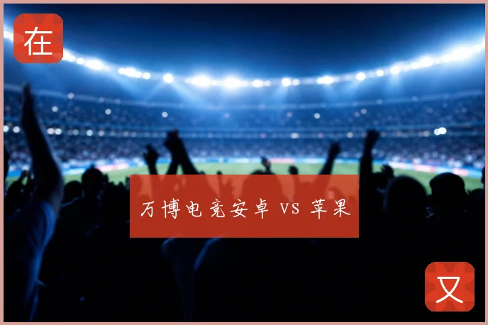 万博电竞安卓 vs 苹果