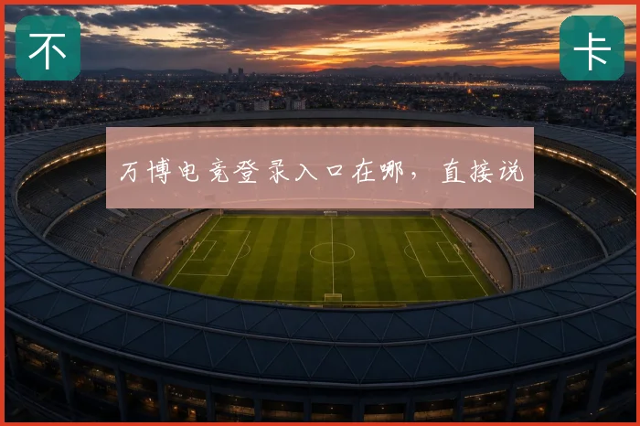 万博电竞登录入口在哪，直接说