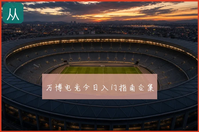 万博电竞今日入门指南合集