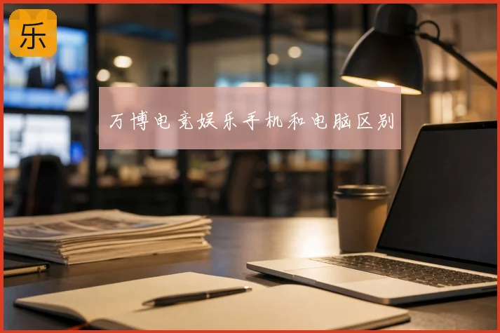 万博电竞娱乐手机和电脑区别