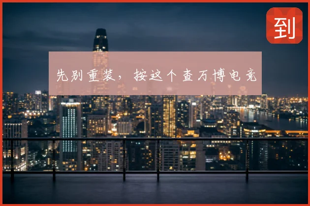 先别重装，按这个查万博电竞